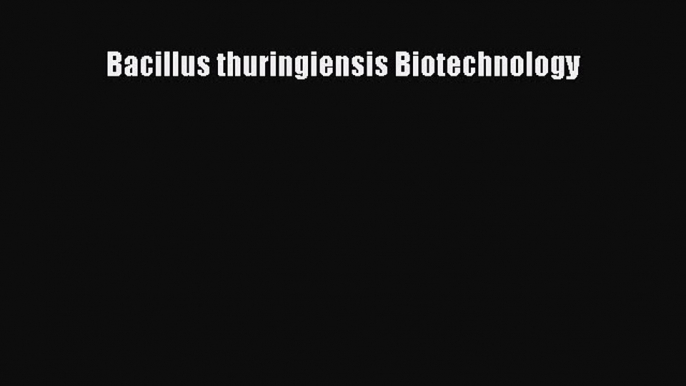 [PDF] Bacillus thuringiensis Biotechnology Read Online