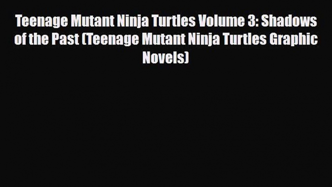 [PDF] Teenage Mutant Ninja Turtles Volume 3: Shadows of the Past (Teenage Mutant Ninja Turtles