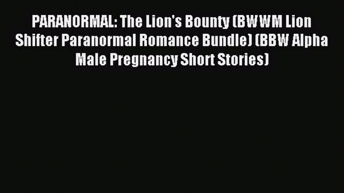 Download PARANORMAL: The Lion's Bounty (BWWM Lion Shifter Paranormal Romance Bundle) (BBW Alpha