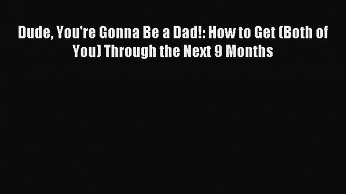 Download Dude You're Gonna Be a Dad!: How to Get (Both of You) Through the Next 9 Months PDF