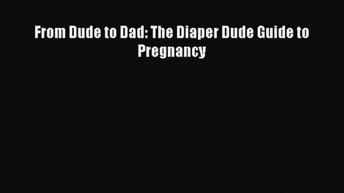 Read From Dude to Dad: The Diaper Dude Guide to Pregnancy Ebook Free
