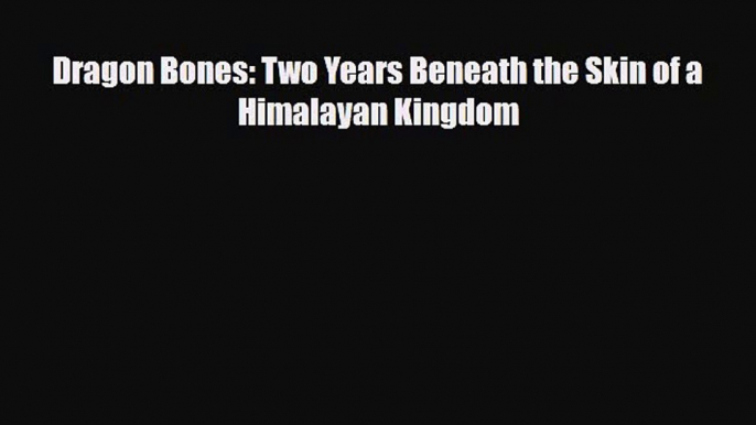 Download Dragon Bones: Two Years Beneath the Skin of a Himalayan Kingdom Ebook