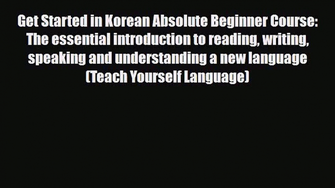 PDF Get Started in Korean Absolute Beginner Course: The essential introduction to reading writing