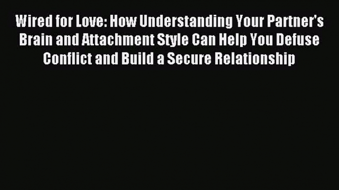 Read Wired for Love: How Understanding Your Partner's Brain and Attachment Style Can Help You