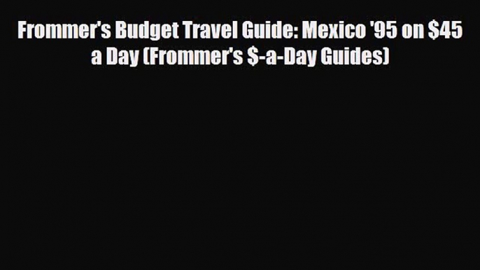 PDF Frommer's Budget Travel Guide: Mexico '95 on $45 a Day (Frommer's $-a-Day Guides) PDF Book