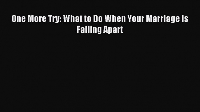 Download One More Try: What to Do When Your Marriage Is Falling Apart Ebook Online