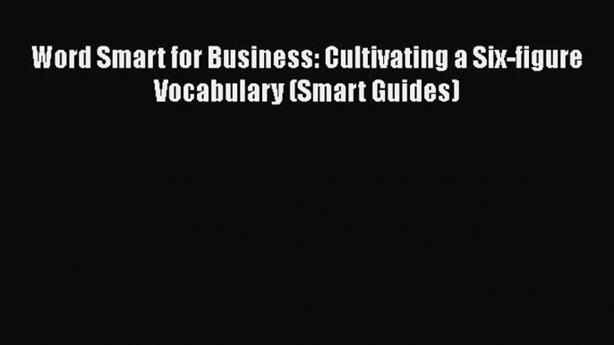 [PDF] Word Smart for Business: Cultivating a Six-figure Vocabulary (Smart Guides) Download