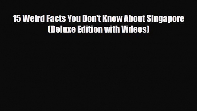 PDF 15 Weird Facts You Don't Know About Singapore  (Deluxe Edition with Videos) Read Online