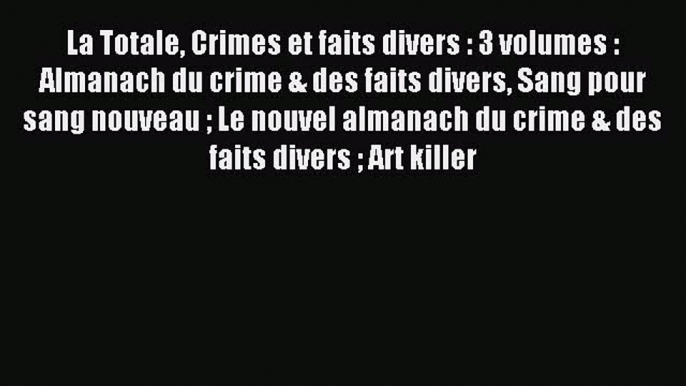 [PDF Télécharger] La Totale Crimes et faits divers : 3 volumes : Almanach du crime & des faits