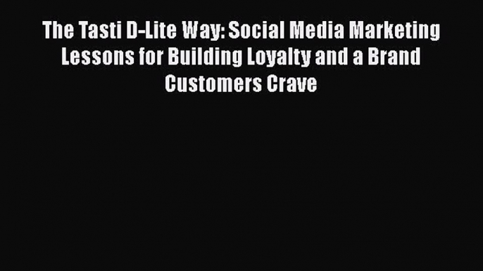 Download The Tasti D-Lite Way: Social Media Marketing Lessons for Building Loyalty and a Brand