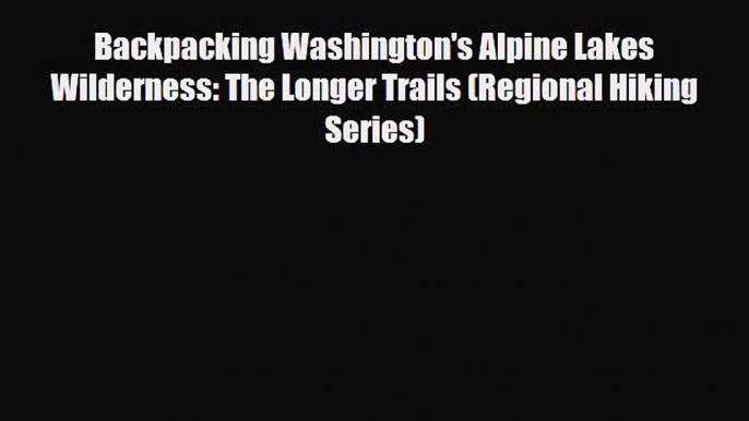 [PDF] Backpacking Washington's Alpine Lakes Wilderness: The Longer Trails (Regional Hiking