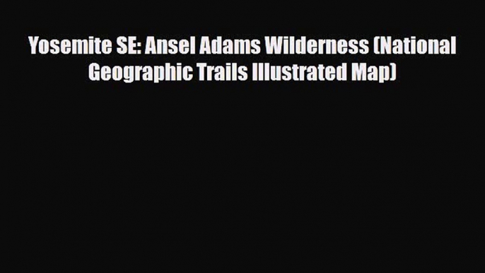 [PDF] Yosemite SE: Ansel Adams Wilderness (National Geographic Trails Illustrated Map) [Read]