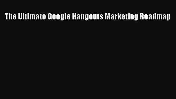 PDF The Ultimate Google Hangouts Marketing Roadmap pdf book free