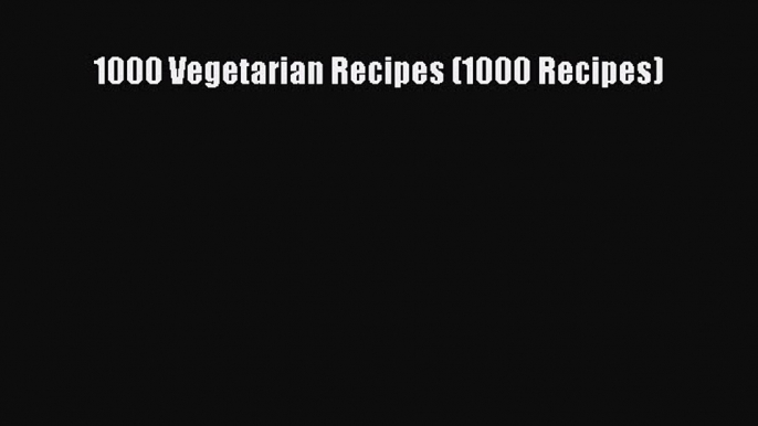 Download 1000 Vegetarian Recipes (1000 Recipes) PDF Free