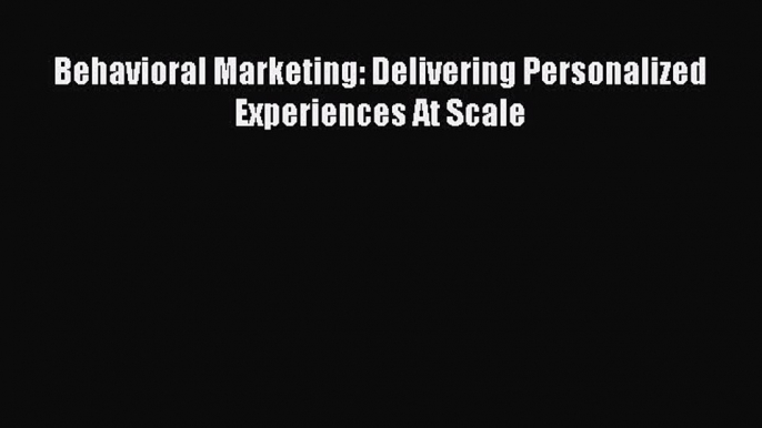 PDF Behavioral Marketing: Delivering Personalized Experiences At Scale Ebook