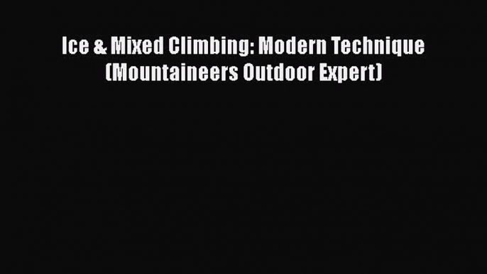 Download Ice & Mixed Climbing: Modern Technique (Mountaineers Outdoor Expert)  Read Online