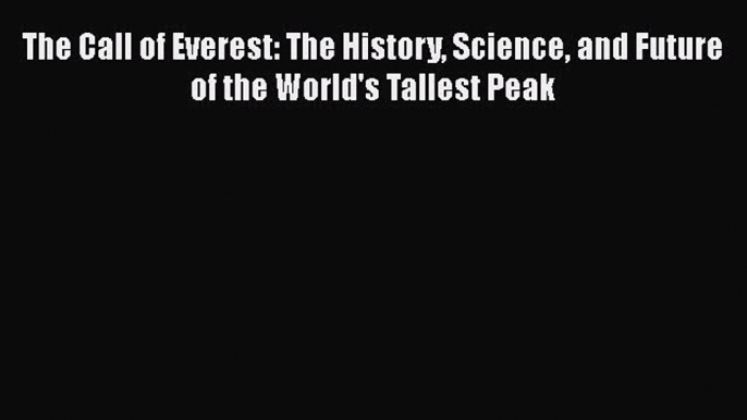 Download The Call of Everest: The History Science and Future of the World's Tallest Peak  Read