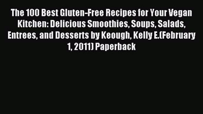 Read The 100 Best Gluten-Free Recipes for Your Vegan Kitchen: Delicious Smoothies Soups Salads