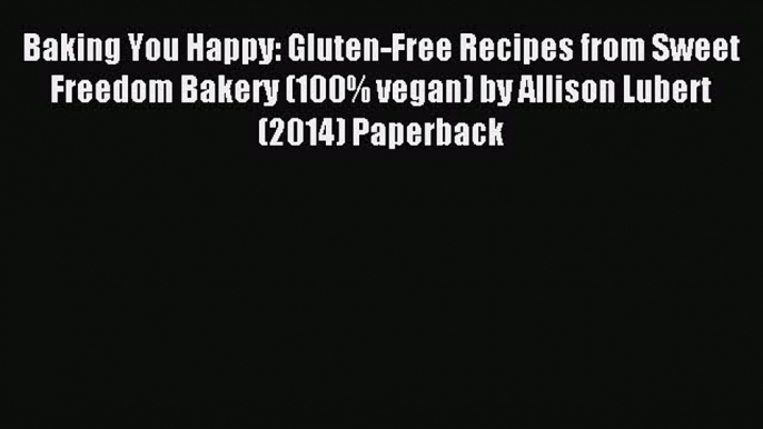 Read Baking You Happy: Gluten-Free Recipes from Sweet Freedom Bakery (100% vegan) by Allison