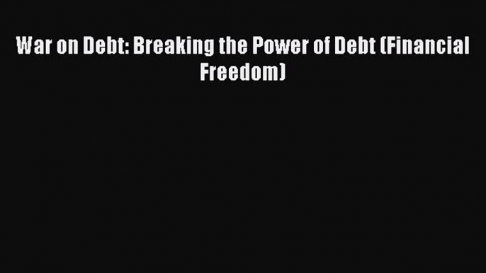 Download War on Debt: Breaking the Power of Debt (Financial Freedom) Read Online