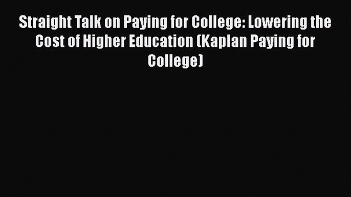 Download Straight Talk on Paying for College: Lowering the Cost of Higher Education (Kaplan