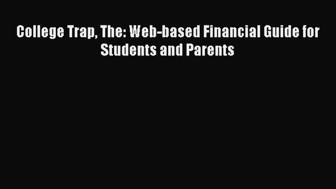 Download College Trap The: Web-based Financial Guide for Students and Parents Read Online