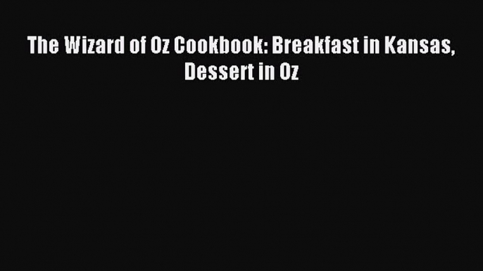 Read The Wizard of Oz Cookbook: Breakfast in Kansas Dessert in Oz Ebook Free