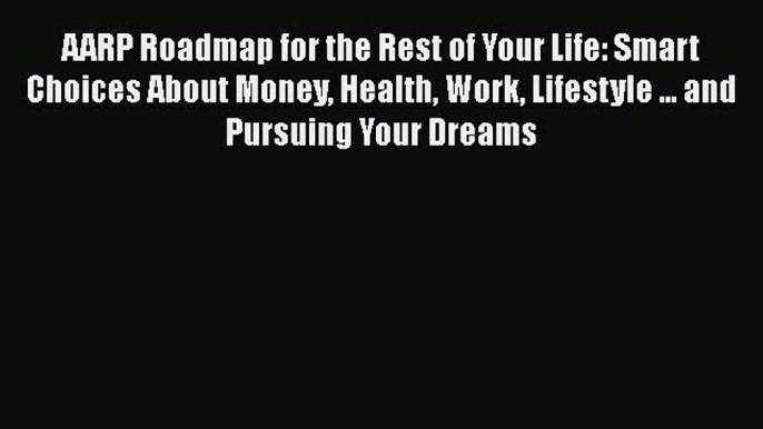 PDF AARP Roadmap for the Rest of Your Life: Smart Choices About Money Health Work Lifestyle