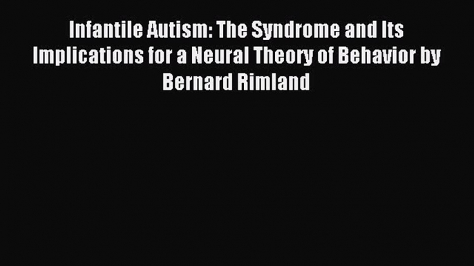 Read Infantile Autism: The Syndrome and Its Implications for a Neural Theory of Behavior by