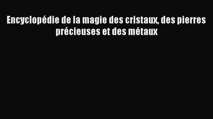 [PDF Télécharger] Encyclopédie de la magie des cristaux des pierres précieuses et des métaux