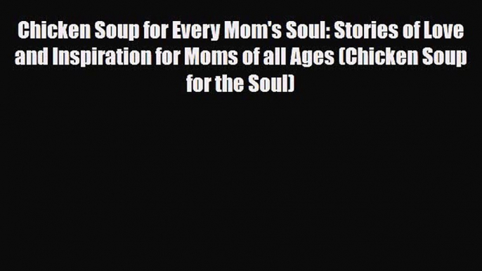 [PDF] Chicken Soup for Every Mom's Soul: Stories of Love and Inspiration for Moms of all Ages