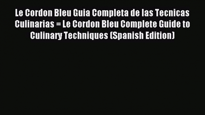 Read Le Cordon Bleu Guia Completa de las Tecnicas Culinarias = Le Cordon Bleu Complete Guide