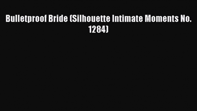 [PDF] Bulletproof Bride (Silhouette Intimate Moments No. 1284) [Read] Full Ebook