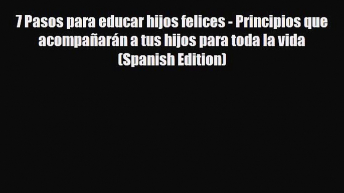 [PDF] 7 Pasos para educar hijos felices - Principios que acompañarán a tus hijos para toda