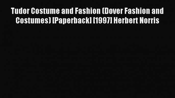 Read Tudor Costume and Fashion (Dover Fashion and Costumes) [Paperback] [1997] Herbert Norris