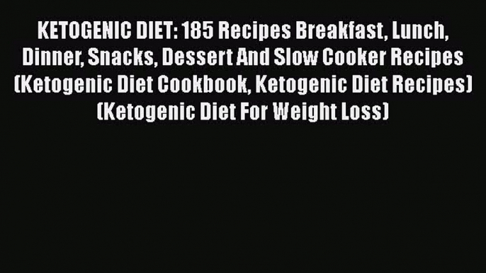 PDF KETOGENIC DIET: 185 Recipes Breakfast Lunch Dinner Snacks Dessert And Slow Cooker Recipes