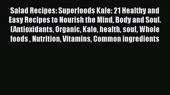 PDF Salad Recipes: Superfoods Kale: 21 Healthy and Easy Recipes to Nourish the Mind Body and