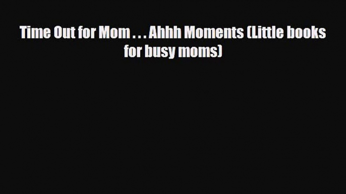 [PDF] Time Out for Mom . . . Ahhh Moments (Little books for busy moms) [Download] Full Ebook