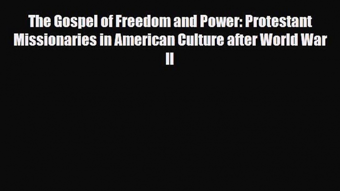 Download The Gospel of Freedom and Power: Protestant Missionaries in American Culture after