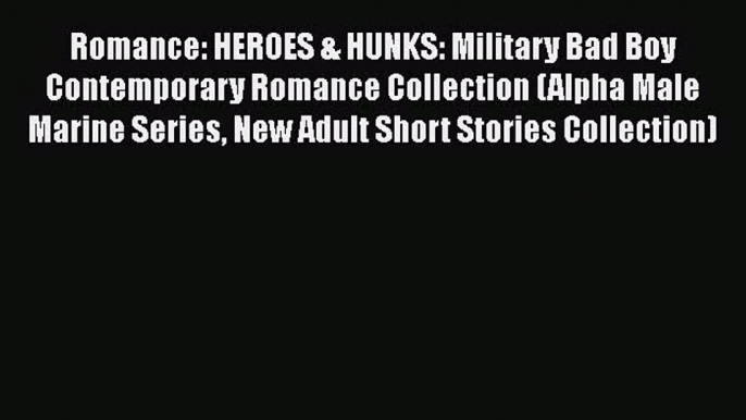 Download Romance: HEROES & HUNKS: Military Bad Boy Contemporary Romance Collection (Alpha Male