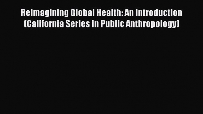 PDF Reimagining Global Health: An Introduction (California Series in Public Anthropology)