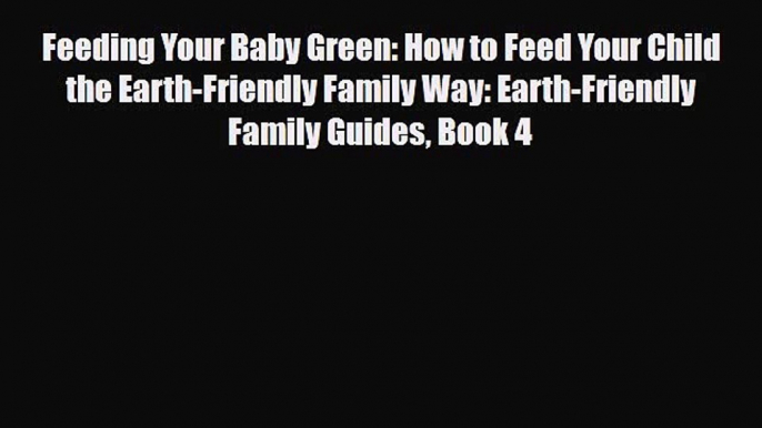 [PDF] Feeding Your Baby Green: How to Feed Your Child the Earth-Friendly Family Way: Earth-Friendly