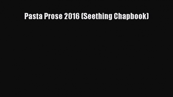 Download Pasta Prose 2016 (Seething Chapbook) Free Books