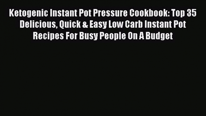 PDF Ketogenic Instant Pot Pressure Cookbook: Top 35 Delicious Quick & Easy Low Carb Instant