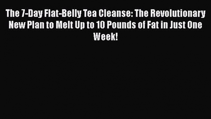 Download The 7-Day Flat-Belly Tea Cleanse: The Revolutionary New Plan to Melt Up to 10 Pounds