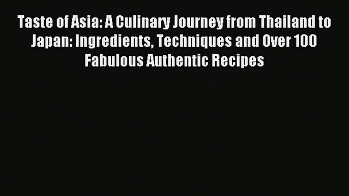 Read Taste of Asia: A Culinary Journey from Thailand to Japan: Ingredients Techniques and Over