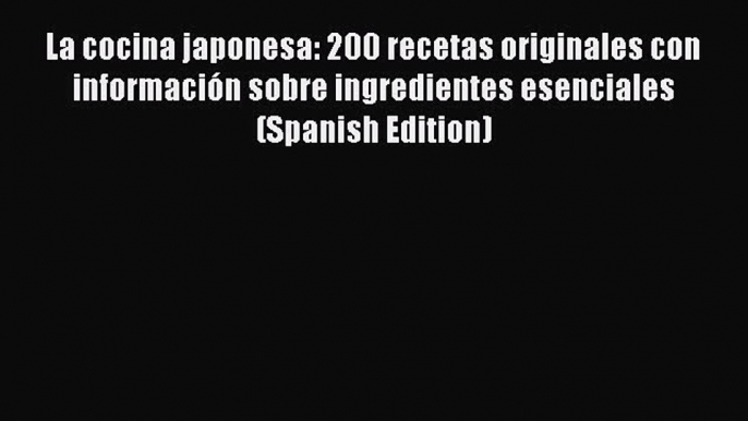 Read La cocina japonesa: 200 recetas originales con información sobre ingredientes esenciales