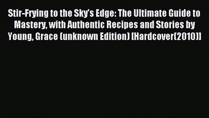 Read Stir-Frying to the Sky's Edge: The Ultimate Guide to Mastery with Authentic Recipes and