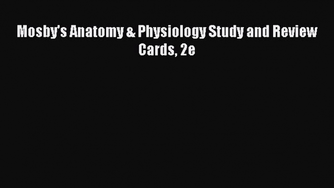 Read Mosby's Anatomy & Physiology Study and Review Cards 2e Ebook Free