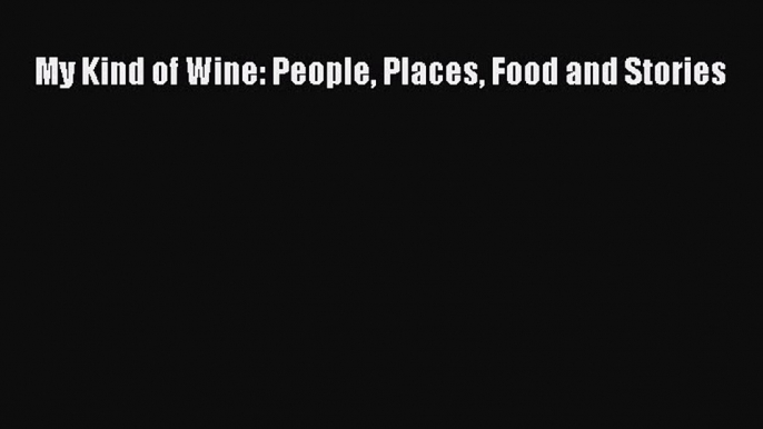 Download My Kind of Wine: People Places Food and Stories Free Books